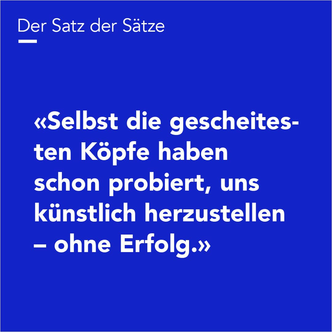 Bild für Social Media Post zur Reihe "Satz der Sätze". Inhalt: Selbst die gescheitesten Köpfe haben schon probiert, uns künstlich herzustellen – ohne Erfolg.
